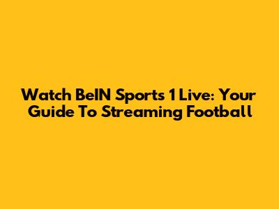 Watch BeIN Sports 1 Live: Your Guide To Streaming Football