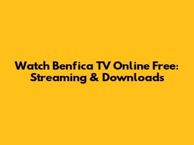 Watch Benfica TV Online Free: Streaming & Downloads