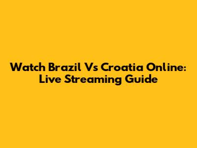 Watch Brazil Vs Croatia Online: Live Streaming Guide
