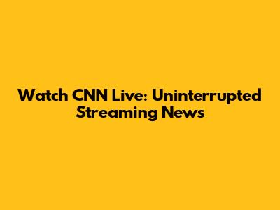 Watch CNN Live: Uninterrupted Streaming News