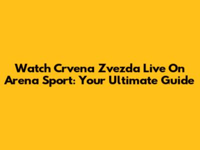 Watch Crvena Zvezda Live On Arena Sport: Your Ultimate Guide