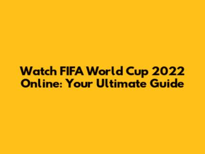 Watch FIFA World Cup 2022 Online: Your Ultimate Guide