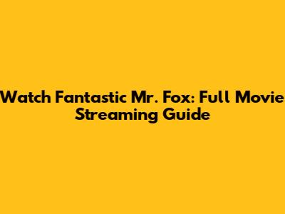 Watch Fantastic Mr. Fox: Full Movie Streaming Guide