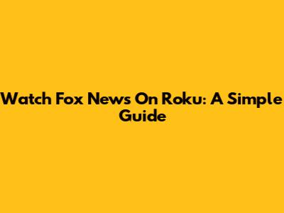 Watch Fox News On Roku: A Simple Guide