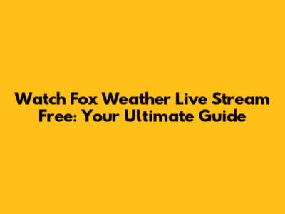 Watch Fox Weather Live Stream Free: Your Ultimate Guide