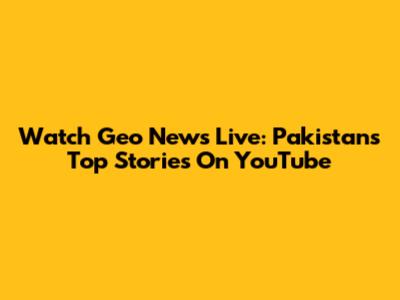 Watch Geo News Live: Pakistan's Top Stories On YouTube