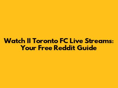 Watch II Toronto FC Live Streams: Your Free Reddit Guide