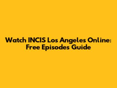 Watch INCIS Los Angeles Online: Free Episodes Guide