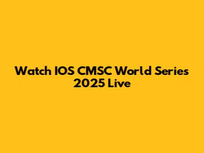 Watch IOS CMSC World Series 2025 Live