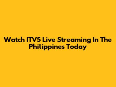 Watch ITV5 Live Streaming In The Philippines Today
