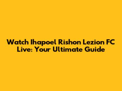 Watch Ihapoel Rishon Lezion FC Live: Your Ultimate Guide