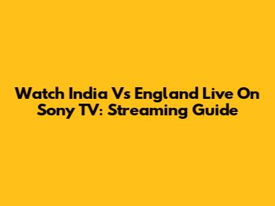 Watch India Vs England Live On Sony TV: Streaming Guide