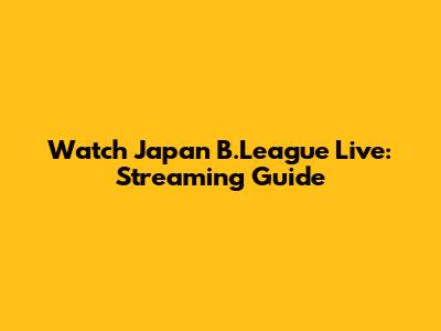 Watch Japan B.League Live: Streaming Guide