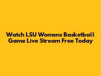 Watch LSU Women's Basketball Game Live Stream Free Today