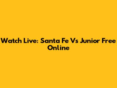 Watch Live: Santa Fe Vs Junior Free Online
