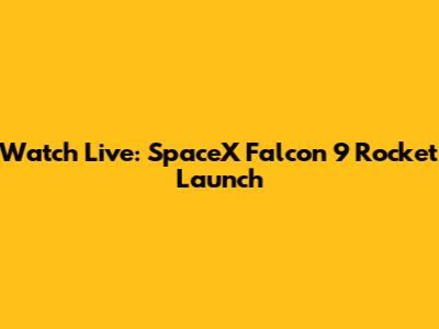 Watch Live: SpaceX Falcon 9 Rocket Launch