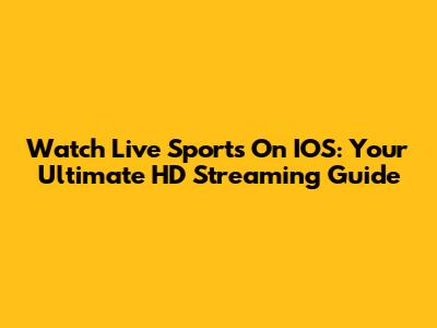 Watch Live Sports On IOS: Your Ultimate HD Streaming Guide