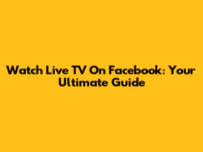 Watch Live TV On Facebook: Your Ultimate Guide