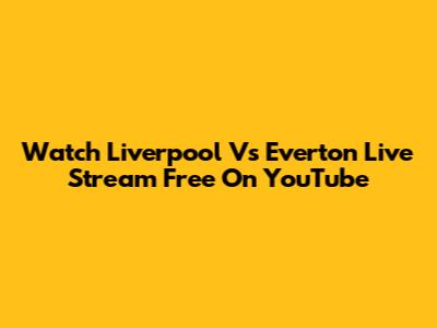 Watch Liverpool Vs Everton Live Stream Free On YouTube