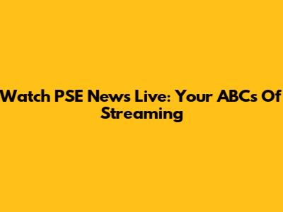 Watch PSE News Live: Your ABCs Of Streaming