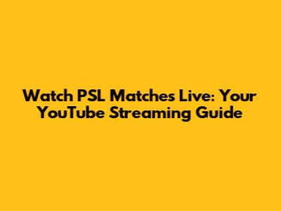 Watch PSL Matches Live: Your YouTube Streaming Guide