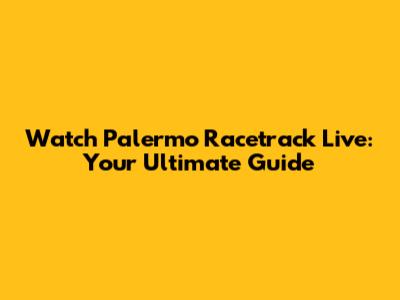 Watch Palermo Racetrack Live: Your Ultimate Guide