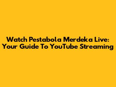 Watch Pestabola Merdeka Live: Your Guide To YouTube Streaming