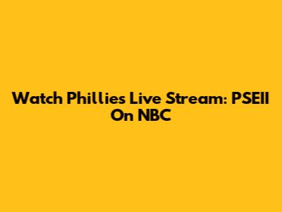 Watch Phillies Live Stream: PSEII On NBC