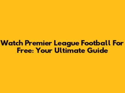 Watch Premier League Football For Free: Your Ultimate Guide