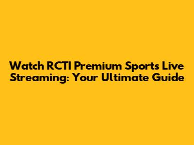 Watch RCTI Premium Sports Live Streaming: Your Ultimate Guide