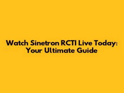 Watch Sinetron RCTI Live Today: Your Ultimate Guide
