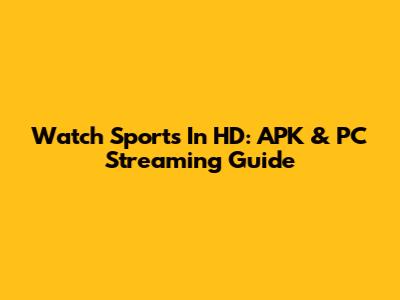 Watch Sports In HD: APK & PC Streaming Guide
