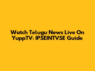 Watch Telugu News Live On YuppTV: IPSEINTVSE Guide