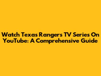 Watch Texas Rangers TV Series On YouTube: A Comprehensive Guide