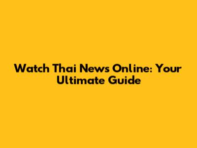 Watch Thai News Online: Your Ultimate Guide
