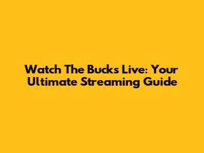 Watch The Bucks Live: Your Ultimate Streaming Guide