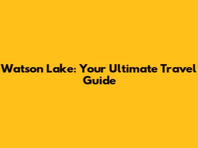 Watson Lake: Your Ultimate Travel Guide