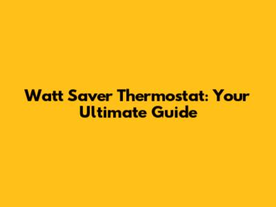 Watt Saver Thermostat: Your Ultimate Guide