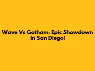 Wave Vs Gotham: Epic Showdown In San Diego!