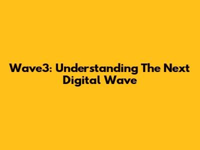 Wave3: Understanding The Next Digital Wave