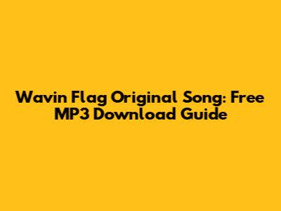 Wavin' Flag Original Song: Free MP3 Download Guide