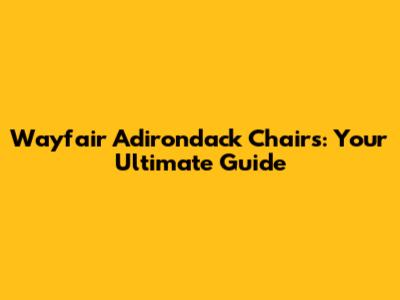 Wayfair Adirondack Chairs: Your Ultimate Guide
