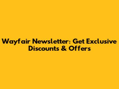 Wayfair Newsletter: Get Exclusive Discounts & Offers