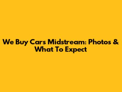 We Buy Cars Midstream: Photos & What To Expect