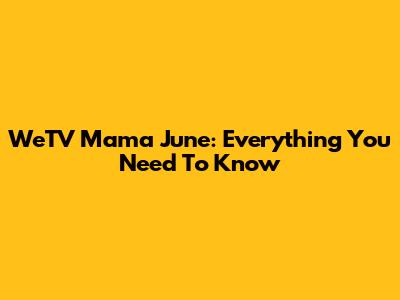 WeTV Mama June: Everything You Need To Know