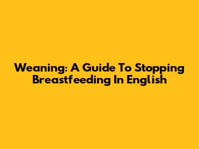 Weaning: A Guide To Stopping Breastfeeding In English