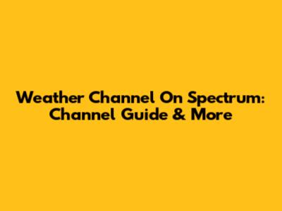 Weather Channel On Spectrum: Channel Guide & More