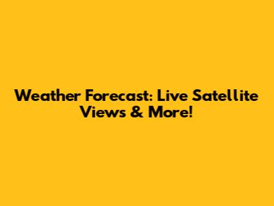 Weather Forecast: Live Satellite Views & More!