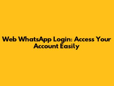 Web WhatsApp Login: Access Your Account Easily