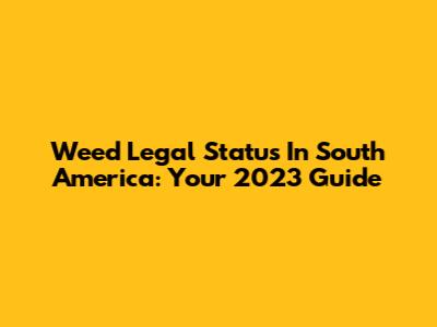 Weed Legal Status In South America: Your 2023 Guide
